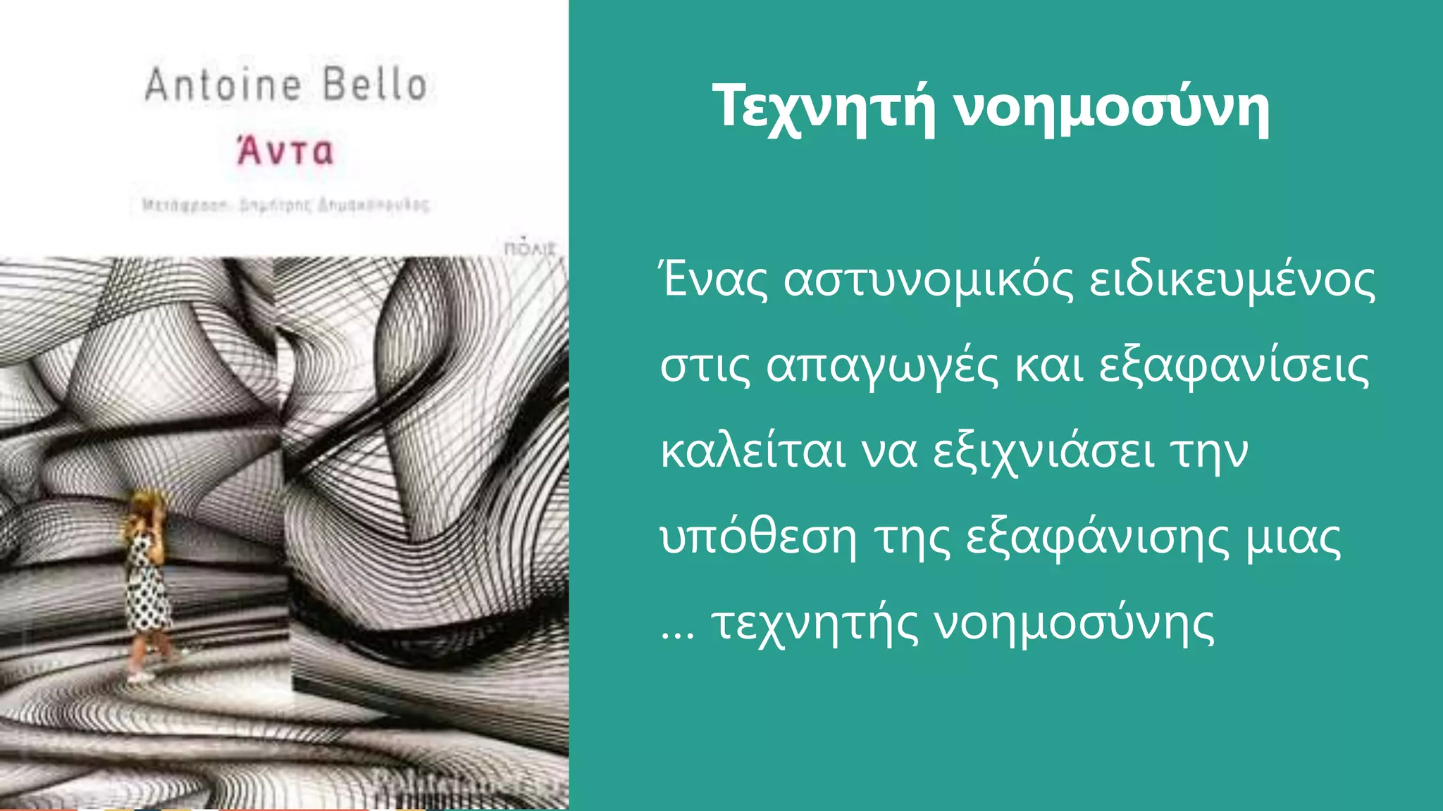 Ένας αστυνομικός ειδικευμένος
στις απαγωγές και εξαφανίσεις
καλείται να εξιχνιάσει την
υπόθεση της εξαφάνισης μιας
… τεχνητής νοημοσύνης
Τεχνητή νοημοσύνη
 
