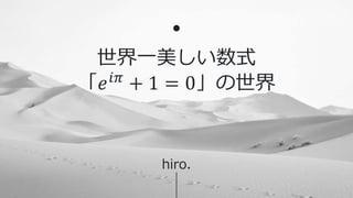 1
世界一美しい数式
「𝑒𝑖𝜋
+ 1 = 0」の世界
hiro.
 