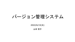 バージョン管理システム
2022/6/15(水)
山本 智子
 