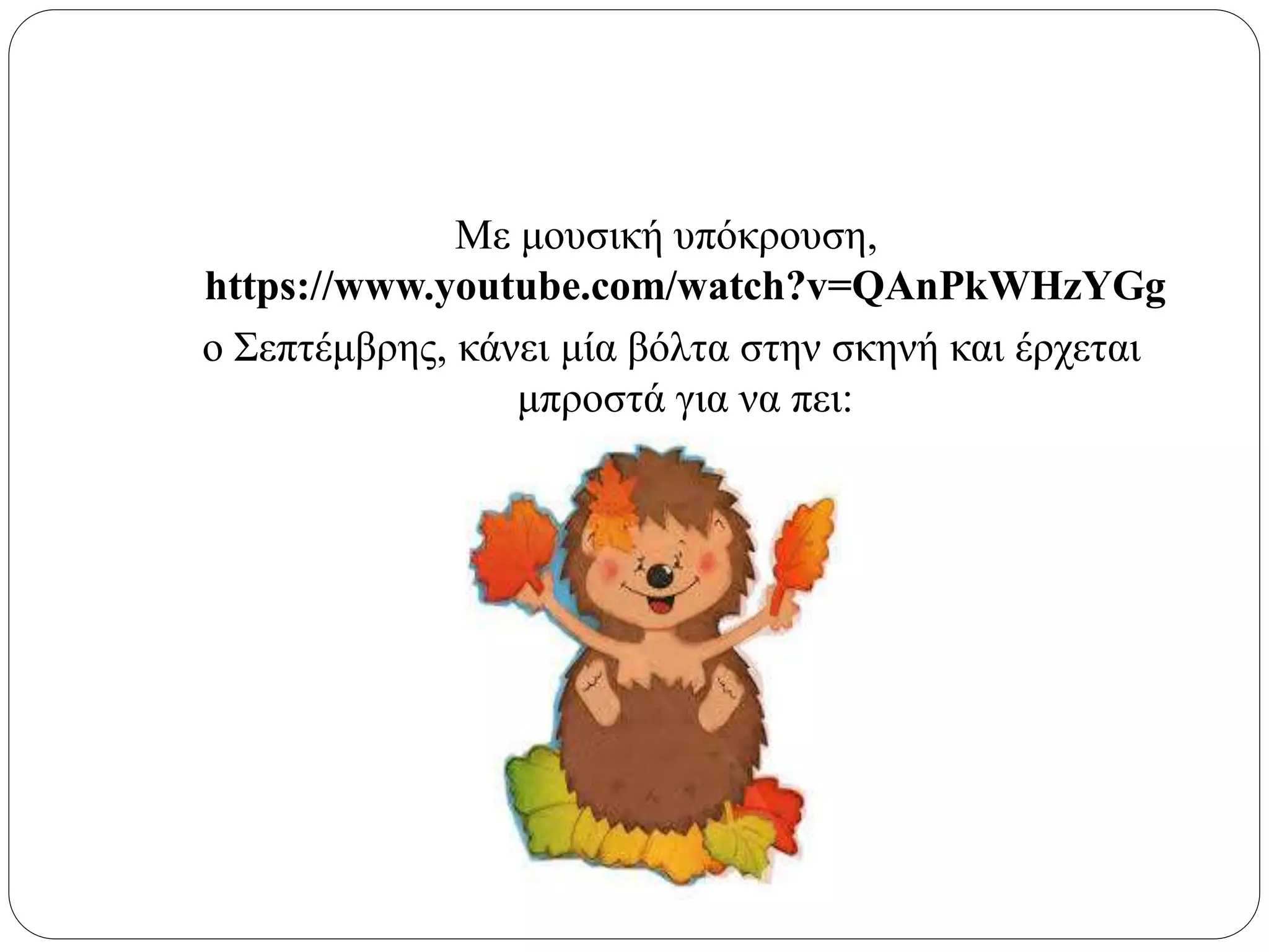 Με μουσική υπόκρουση,
https://www.youtube.com/watch?v=QAnPkWHzYGg
ο Σεπτέμβρης, κάνει μία βόλτα στην σκηνή και έρχεται
μπροστά για να πει:
 