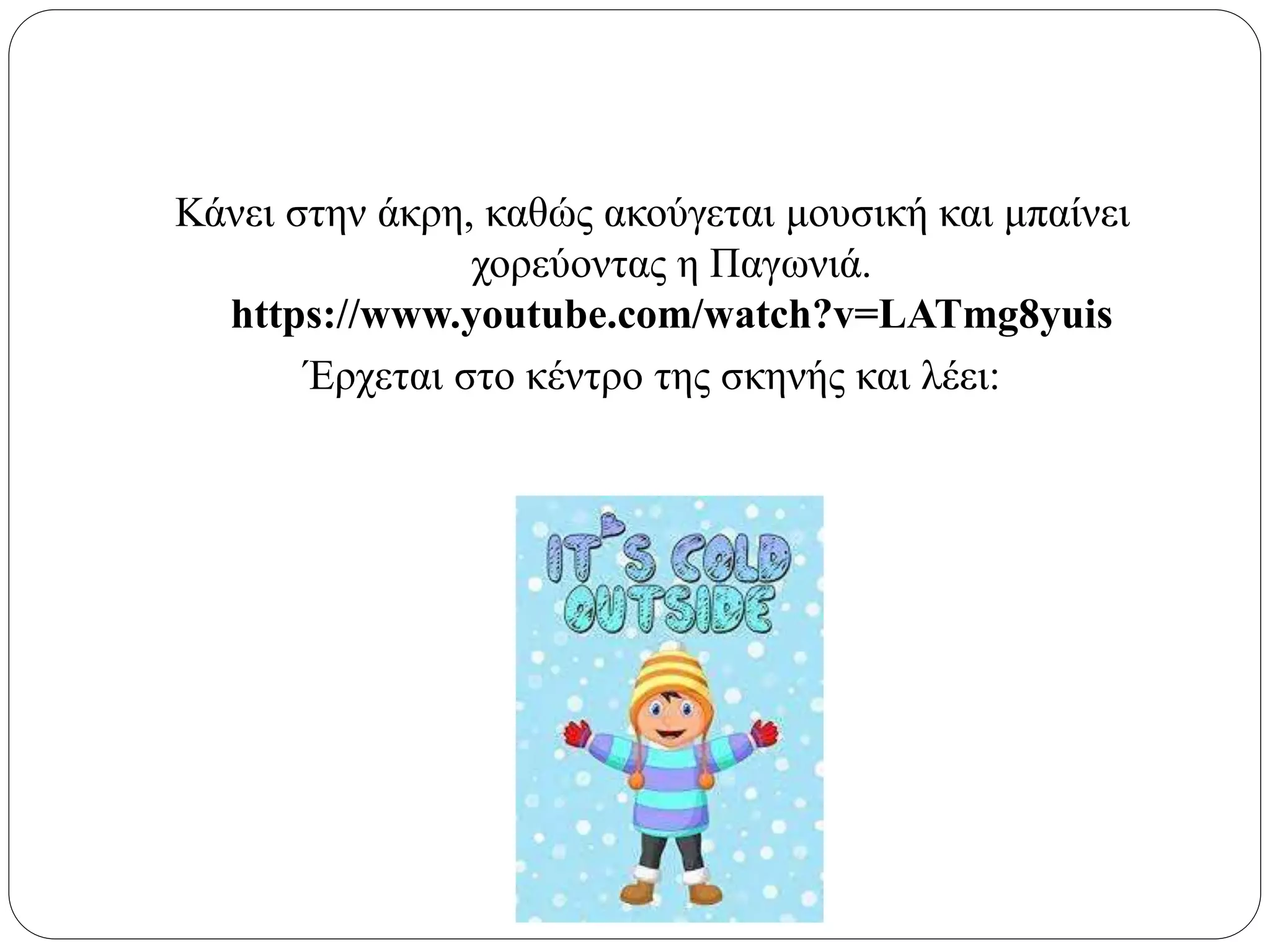 Κάνει στην άκρη, καθώς ακούγεται μουσική και μπαίνει
χορεύοντας η Παγωνιά.
https://www.youtube.com/watch?v=LATmg8yuis
Έρχεται στο κέντρο της σκηνής και λέει:
 