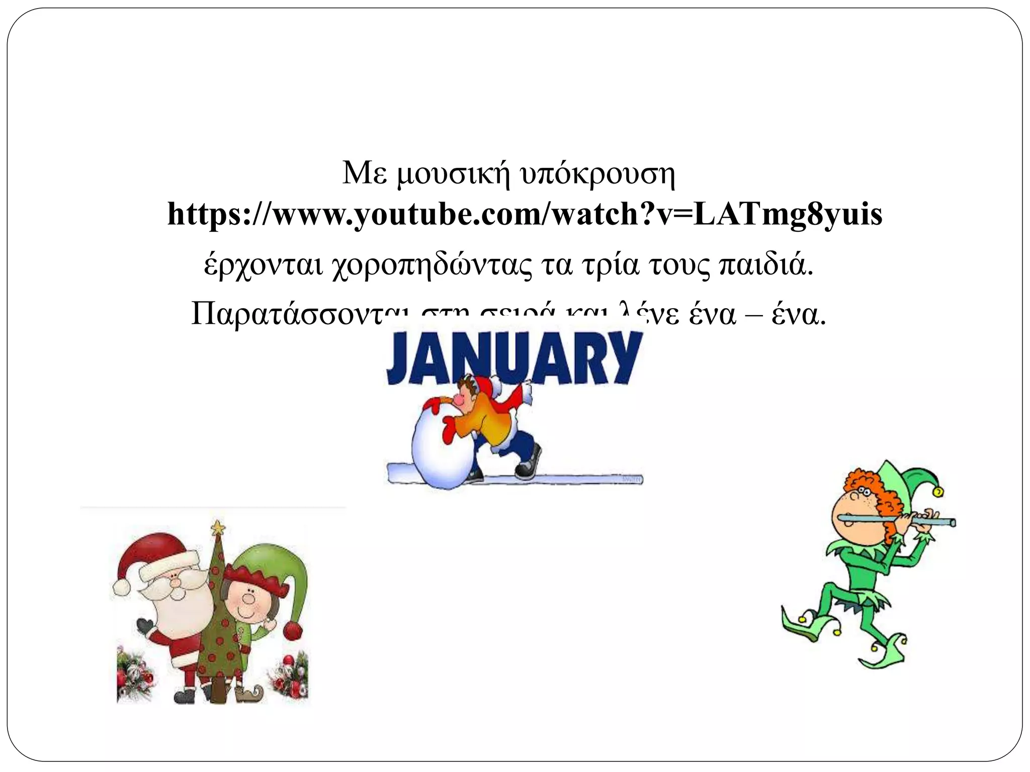 Με μουσική υπόκρουση
https://www.youtube.com/watch?v=LATmg8yuis
έρχονται χοροπηδώντας τα τρία τους παιδιά.
Παρατάσσονται στη σειρά και λένε ένα – ένα.
 