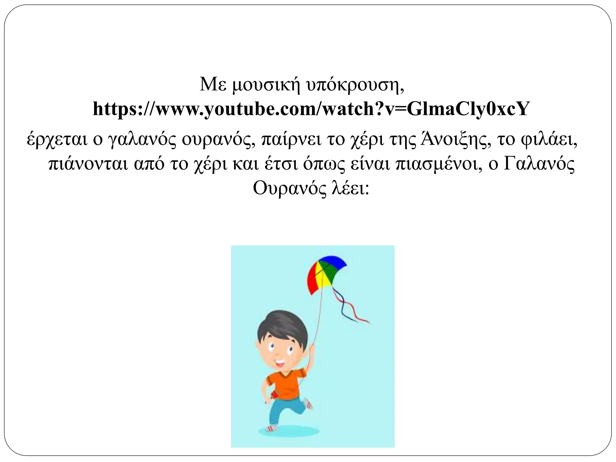 Με μουσική υπόκρουση,
https://www.youtube.com/watch?v=GlmaCly0xcY
έρχεται ο γαλανός ουρανός, παίρνει το χέρι της Άνοιξης, το φιλάει,
πιάνονται από το χέρι και έτσι όπως είναι πιασμένοι, o Γαλανός
Ουρανός λέει:
 