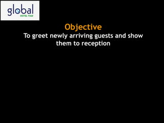 Objective
To greet newly arriving guests and show
them to reception
 