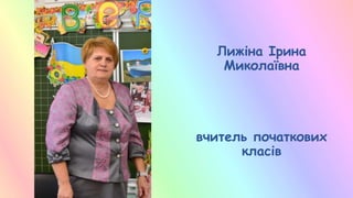 Лижіна Ірина
Миколаївна
вчитель початкових
класів
 