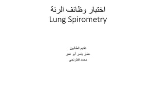 ‫الرئة‬ ‫وظائف‬ ‫اختبار‬
Lung Spirometry
‫الطالبين‬ ‫تقديم‬
‫عمر‬ ‫أبو‬ ‫ياسر‬ ‫عمار‬
‫محمد‬
‫قطرنجي‬
 