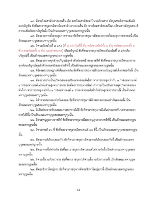 12
๑๔. มีพระโลมชาติปลายงอนขึ้น คือ พระโลมชาติขอดเป็นวงเวียนขวา ดังกุณฑลสีครามเข้มดัง
ดอกอัญชัน ข้อที่พระราชกุมารมีพระโลมชาติปลายงอนขึ้น คือ พระโลมชาติขอดเป็นวงเวียนขวาดังกุณฑล สี
ครามเข้มดังดอกอัญชันนี้ เป็นลักษณะมหาบุรุษของมหาบุรุษนั้น
๑๕. มีพระวรกายตั้งตรงดุจกายพรหม ข้อที่พระราชกุมารมีพระวรกายตั้งตรงดุจกายพรหมนี้ เป็น
ลักษณะมหาบุรุษของมหาบุรุษนั้น
๑๖. มีพระมังสะในที่ ๗ แห่ง (ที่ ๗ แห่ง ในที่นี้ คือ หลังพระหัตถ์ทั้ง ๒ ข้าง หลังพระบาททั้ง ๒
ข้าง พระอังสะทั้ง ๒ ข้าง และลาพระศอ) เต็มบริบูรณ์ ข้อที่พระราชกุมารมีพระมังสะในที่ ๗ แห่งเต็ม
บริบูรณ์นี้ เป็นลักษณะมหาบุรุษของมหาบุรุษนั้น
๑๗. มีพระวรกายทุกส่วนบริบูรณ์ดุจลาตัวท่อนหน้าของราชสีห์ ข้อที่พระราชกุมารมีพระวรกาย
ทุกส่วนบริบูรณ์ดุจลาตัวท่อนหน้าของราชสีห์นี้ เป็นลักษณะมหาบุรุษของมหาบุรุษนั้น
๑๘. มีร่องพระปฤษฎางค์เต็มเสมอกัน ข้อที่พระราชกุมารมีร่องพระปฤษฎางค์เต็มเสมอกันนี้ เป็น
ลักษณะมหาบุรุษของมหาบุรุษนั้น
๑๙. มีพระวรกายเป็นปริมณฑลดุจปริมณฑลของต้นไทร พระวรกายสูงเท่ากับ ๑ วาของพระองค์
๑ วาของพระองค์เท่ากับส่วนสูงพระวรกาย ข้อที่พระราชกุมารมีพระวรกายเป็นปริมณฑลดุจปริมณฑลของ
ต้นไทร พระวรกายสูงเท่ากับ ๑ วาของพระองค์ ๑ วาของพระองค์เท่ากับส่วนสูงพระวรกายนี้ เป็นลักษณะ
มหาบุรุษของมหาบุรุษนั้น
๒๐. มีลาพระศอกลมเท่ากันตลอด ข้อที่พระราชกุมารมีลาพระศอกลมเท่ากันตลอดนี้ เป็น
ลักษณะมหาบุรุษของมหาบุรุษนั้น
๒๑. มีเส้นประสาทรับรสพระกระยาหารได้ดี ข้อที่พระราชกุมารมีเส้นประสาทรับรสพระกระยา
หารได้ดีนี้ เป็นลักษณะมหาบุรุษของมหาบุรุษนั้น
๒๒. มีพระหนุดุจคางราชสีห์ ข้อที่พระราชกุมารมีพระหนุดุจคางราชสีห์นี้ เป็นลักษณะมหาบุรุษ
ของมหาบุรุษนั้น
๒๓. มีพระทนต์ ๔๐ ซี่ ข้อที่พระราชกุมารมีพระทนต์ ๔๐ ซี่นี้ เป็นลักษณะมหาบุรุษของมหาบุรุษ
นั้น
๒๔. มีพระทนต์เรียบเสมอกัน ข้อที่พระราชกุมารมีพระทนต์เรียบเสมอกันนี้ เป็นลักษณะมหา
บุรุษของมหาบุรุษนั้น
๒๕. มีพระทนต์ไม่ห่างกัน ข้อที่พระราชกุมารมีพระทนต์ไม่ห่างกันนี้ เป็นลักษณะมหาบุรุษของ
มหาบุรุษนั้น
๒๖. มีพระเขี้ยวแก้วขาวงาม ข้อที่พระราชกุมารมีพระเขี้ยวแก้วขาวงามนี้ เป็นลักษณะมหาบุรุษ
ของมหาบุรุษนั้น
๒๗. มีพระชิวหาใหญ่ยาว ข้อที่พระราชกุมารมีพระชิวหาใหญ่ยาวนี้ เป็นลักษณะมหาบุรุษของ
มหาบุรุษนั้น
 