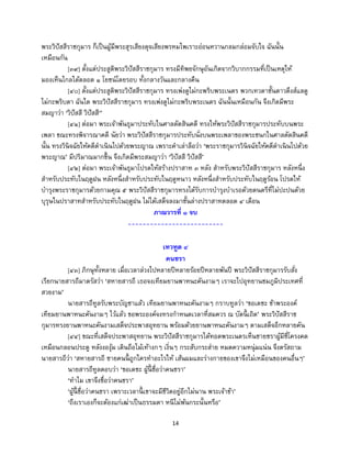 14
พระวิปัสสีราชกุมาร ก็เป็นผู้มีพระสุรเสียงดุจเสียงพรหมไพเราะอ่อนหวานกลมกล่อมจับใจ ฉันนั้น
เหมือนกัน
[๓๙] ตั้งแต่ประสูติพระวิปัสสีราชกุมาร ทรงมีทิพยจักษุอันเกิดจากวิบากกรรมที่เป็นเหตุให้
มองเห็นไกลได้ตลอด ๑ โยชน์โดยรอบ ทั้งกลางวันและกลางคืน
[๔๐] ตั้งแต่ประสูติพระวิปัสสีราชกุมาร ทรงเพ่งดูไม่กะพริบพระเนตร พวกเทวดาชั้นดาวดึงส์แลดู
ไม่กะพริบตา ฉันใด พระวิปัสสีราชกุมาร ทรงเพ่งดูไม่กะพริบพระเนตร ฉันนั้นเหมือนกัน จึงเกิดมีพระ
สมญาว่า ‘วิปัสสี วิปัสสี‘’
[๔๑] ต่อมา พระเจ้าพันธุมาประทับในศาลตัดสินคดี ทรงให้พระวิปัสสีราชกุมารประทับบนพระ
เพลา ขณะทรงพิจารณาคดี นัยว่า พระวิปัสสีราชกุมารประทับนั่งบนพระเพลาของพระชนกในศาลตัดสินคดี
นั้น ทรงวินิจฉัยให้คดีดาเนินไปด้วยพระญาณ เพราะคาเล่าลือว่า ‘พระราชกุมารวินิจฉัยให้คดีดาเนินไปด้วย
พระญาณ’ มีปริมาณมากขึ้น จึงเกิดมีพระสมญาว่า ‘วิปัสสี วิปัสสี’
[๔๒] ต่อมา พระเจ้าพันธุมาโปรดให้สร้างปราสาท ๓ หลัง สาหรับพระวิปัสสีราชกุมาร หลังหนึ่ง
สาหรับประทับในฤดูฝน หลังหนึ่งสาหรับประทับในฤดูหนาว หลังหนึ่งสาหรับประทับในฤดูร้อน โปรดให้
บารุงพระราชกุมารด้วยกามคุณ ๕ พระวิปัสสีราชกุมารทรงได้รับการบารุงบาเรอด้วยดนตรีที่ไม่ปะปนด้วย
บุรุษในปราสาทสาหรับประทับในฤดูฝน ไม่ได้เสด็จลงมาชั้นล่างปราสาทตลอด ๔ เดือน
ภาณวารที่ ๑ จบ
--------------------------
เทวทูต ๔
คนชรา
[๔๓] ภิกษุทั้งหลาย เมื่อเวลาล่วงไปหลายปีหลายร้อยปีหลายพันปี พระวิปัสสีราชกุมารรับสั่ง
เรียกนายสารถีมาตรัสว่า ‘สหายสารถี เธอจงเทียมยานพาหนะคันงามๆ เราจะไปอุทยานชมภูมิประเทศที่
สวยงาม’
นายสารถีทูลรับพระบัญชาแล้ว เทียมยานพาหนะคันงามๆ กราบทูลว่า ‘ขอเดชะ ข้าพระองค์
เทียมยานพาหนะคันงามๆ ไว้แล้ว ขอพระองค์จงทรงกาหนดเวลาที่สมควร ณ บัดนี้ เถิด’ พระวิปัสสีราช
กุมารทรงยานพาหนะคันงามเสด็จประพาสอุทยาน พร้อมด้วยยานพาหนะคันงามๆ ตามเสด็จอีกหลายคัน
[๔๔] ขณะที่เสด็จประพาสอุทยาน พระวิปัสสีราชกุมารได้ทอดพระเนตรเห็นชายชราผู้มีซี่โครงคด
เหมือนกลอนประตู หลังงองุ้ม เดินถือไม้เท้างกๆ เงิ่นๆ กระสับกระส่าย หมดความหนุ่มแน่น จึงตรัสถาม
นายสารถีว่า ‘สหายสารถี ชายคนนี้ ถูกใครทาอะไรให้ เส้นผมและร่างกายของเขาจึงไม่เหมือนของคนอื่นๆ’
นายสารถีทูลตอบว่า ‘ขอเดชะ ผู้นี้ ชื่อว่าคนชรา’
‘ทาไม เขาจึงชื่อว่าคนชรา’
‘ผู้นี้ ชื่อว่าคนชรา เพราะเวลานี้ เขาจะมีชีวิตอยู่อีกไม่นาน พระเจ้าข้า’
‘ถึงเราเองก็จะต้องแก่เฒ่าเป็นธรรมดา หนีไม่พ้นกระนั้นหรือ’
 