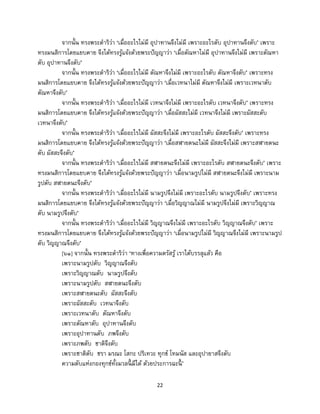 22
จากนั้น ทรงพระดาริว่า ‘เมื่ออะไรไม่มี อุปาทานจึงไม่มี เพราะอะไรดับ อุปาทานจึงดับ’ เพราะ
ทรงมนสิการโดยแยบคาย จึงได้ทรงรู้แจ้งด้วยพระปัญญาว่า ‘เมื่อตัณหาไม่มี อุปาทานจึงไม่มี เพราะตัณหา
ดับ อุปาทานจึงดับ’
จากนั้น ทรงพระดาริว่า ‘เมื่ออะไรไม่มี ตัณหาจึงไม่มี เพราะอะไรดับ ตัณหาจึงดับ’ เพราะทรง
มนสิการโดยแยบคาย จึงได้ทรงรู้แจ้งด้วยพระปัญญาว่า ‘เมื่อเวทนาไม่มี ตัณหาจึงไม่มี เพราะเวทนาดับ
ตัณหาจึงดับ’
จากนั้น ทรงพระดาริว่า ‘เมื่ออะไรไม่มี เวทนาจึงไม่มี เพราะอะไรดับ เวทนาจึงดับ’ เพราะทรง
มนสิการโดยแยบคาย จึงได้ทรงรู้แจ้งด้วยพระปัญญาว่า ‘เมื่อผัสสะไม่มี เวทนาจึงไม่มี เพราะผัสสะดับ
เวทนาจึงดับ’
จากนั้น ทรงพระดาริว่า ‘เมื่ออะไรไม่มี ผัสสะจึงไม่มี เพราะอะไรดับ ผัสสะจึงดับ’ เพราะทรง
มนสิการโดยแยบคาย จึงได้ทรงรู้แจ้งด้วยพระปัญญาว่า ‘เมื่อสฬายตนะไม่มี ผัสสะจึงไม่มี เพราะสฬายตนะ
ดับ ผัสสะจึงดับ’
จากนั้น ทรงพระดาริว่า ‘เมื่ออะไรไม่มี สฬายตนะจึงไม่มี เพราะอะไรดับ สฬายตนะจึงดับ’ เพราะ
ทรงมนสิการโดยแยบคาย จึงได้ทรงรู้แจ้งด้วยพระปัญญาว่า ‘เมื่อนามรูปไม่มี สฬายตนะจึงไม่มี เพราะนาม
รูปดับ สฬายตนะจึงดับ’
จากนั้น ทรงพระดาริว่า ‘เมื่ออะไรไม่มี นามรูปจึงไม่มี เพราะอะไรดับ นามรูปจึงดับ’ เพราะทรง
มนสิการโดยแยบคาย จึงได้ทรงรู้แจ้งด้วยพระปัญญาว่า ‘เมื่อวิญญาณไม่มี นามรูปจึงไม่มี เพราะวิญญาณ
ดับ นามรูปจึงดับ’
จากนั้น ทรงพระดาริว่า ‘เมื่ออะไรไม่มี วิญญาณจึงไม่มี เพราะอะไรดับ วิญญาณจึงดับ’ เพราะ
ทรงมนสิการโดยแยบคาย จึงได้ทรงรู้แจ้งด้วยพระปัญญาว่า ‘เมื่อนามรูปไม่มี วิญญาณจึงไม่มี เพราะนามรูป
ดับ วิญญาณจึงดับ’
[๖๑] จากนั้น ทรงพระดาริว่า ‘ทางเพื่อความตรัสรู้ เราได้บรรลุแล้ว คือ
เพราะนามรูปดับ วิญญาณจึงดับ
เพราะวิญญาณดับ นามรูปจึงดับ
เพราะนามรูปดับ สฬายตนะจึงดับ
เพราะสฬายตนะดับ ผัสสะจึงดับ
เพราะผัสสะดับ เวทนาจึงดับ
เพราะเวทนาดับ ตัณหาจึงดับ
เพราะตัณหาดับ อุปาทานจึงดับ
เพราะอุปาทานดับ ภพจึงดับ
เพราะภพดับ ชาติจึงดับ
เพราะชาติดับ ชรา มรณะ โสกะ ปริเทวะ ทุกข์ โทมนัส และอุปายาสจึงดับ
ความดับแห่งกองทุกข์ทั้งมวลนี้ มีได้ ด้วยประการฉะนี้ ’
 