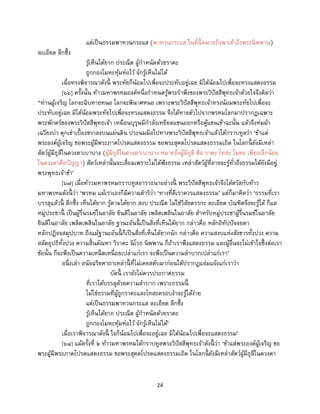 24
แต่เป็นธรรมพาทวนกระแส (พาทวนกระแส ในที่นี้ หมายถึงพาเข้าถึงพระนิพพาน)
ละเอียด ลึกซึ้ง
รู้เห็นได้ยาก ประณีต ผู้กาหนัดด้วยราคะ
ถูกกองโมหะหุ้มห่อไว้ จักรู้เห็นไม่ได้
เมื่อทรงพิจารณาดังนี้ พระทัยก็น้อมไปเพื่อจะประทับอยู่เฉย มิได้น้อมไปเพื่อจะทรงแสดงธรรม
[๖๖] ครั้งนั้น ท้าวมหาพรหมองค์หนึ่งกาหนดรู้พระราพึงของพระวิปัสสีพุทธเจ้าด้วยใจจึงคิดว่า
“ท่านผู้เจริญ โลกจะฉิบหายหนอ โลกจะพินาศหนอ เพราะพระวิปัสสีพุทธเจ้าทรงน้อมพระทัยไปเพื่อจะ
ประทับอยู่เฉย มิได้น้อมพระทัยไปเพื่อจะทรงแสดงธรรม จึงได้หายตัวไปจากพรหมโลกมาปรากฏเฉพาะ
พระพักตร์ของพระวิปัสสีพุทธเจ้า เหมือนบุรุษมีกาลังเหยียดแขนออกหรือคู้แขนเข้าฉะนั้น แล้วจึงห่มผ้า
เฉวียงบ่า คุกเข่าเบื้องขวาลงบนแผ่นดิน ประนมมือไปทางพระวิปัสสีพุทธเจ้าแล้วได้กราบทูลว่า ‘ข้าแต่
พระองค์ผู้เจริญ ขอพระผู้มีพระภาคโปรดแสดงธรรม ขอพระสุคตโปรดแสดงธรรมเถิด ในโลกนี้ ยังมีเหล่า
สัตว์ผู้มีธุลีในดวงตาเบาบาง (ผู้มีธุลีในดวงตาเบาบาง หมายถึงผู้มีธุลี คือ ราคะ โทสะ โมหะ เพียงเล็กน้อย
ในดวงตาคือปัญญา) สัตว์เหล่านั้นจะเสื่อมเพราะไม่ได้ฟังธรรม เหล่าสัตว์ผู้ที่อาจจะรู้ทั่วถึงธรรมได้ยังมีอยู่
พระพุทธเจ้าข้า’
[๖๗] เมื่อท้าวมหาพรหมกราบทูลอาราธนาอย่างนี้ พระวิปัสสีพุทธเจ้าจึงได้ตรัสกับท้าว
มหาพรหมดังนี้ ว่า ‘พรหม แม้เราเองก็มีความดาริว่า ‘ทางที่ดีเราควรแสดงธรรม’ แต่ก็มาคิดว่า ‘ธรรมที่เรา
บรรลุแล้วนี้ ลึกซึ้ง เห็นได้ยาก รู้ตามได้ยาก สงบ ประณีต ไม่ใช่วิสัยตรรกะ ละเอียด บัณฑิตจึงจะรู้ได้ ก็แล
หมู่ประชานี้ เป็นผู้รื่นรมย์ในอาลัย ยินดีในอาลัย เพลิดเพลินในอาลัย สาหรับหมู่ประชาผู้รื่นรมย์ในอาลัย
ยินดีในอาลัย เพลิดเพลินในอาลัย ฐานะอันนี้ เป็นสิ่งที่เห็นได้ยาก กล่าวคือ หลักอิทัปปัจจยตา
หลักปฏิจจสมุปบาท ถึงแม้ฐานะอันนี้ ก็เป็นสิ่งที่เห็นได้ยากนัก กล่าวคือ ความสงบแห่งสังขารทั้งปวง ความ
สลัดอุปธิทั้งปวง ความสิ้นตัณหา วิราคะ นิโรธ นิพพาน ก็ถ้าเราพึงแสดงธรรม และผู้อื่นจะไม่เข้าใจซึ้งต่อเรา
ข้อนั้น ก็จะพึงเป็นความเหน็ดเหนื่อยเปล่าแก่เรา จะพึงเป็นความลาบากเปล่าแก่เรา’
อนึ่งเล่า อนัจฉริยคาถาเหล่านี้ ที่ไม่เคยสดับมาก่อนได้ปรากฏแจ่มแจ้งแก่เราว่า
บัดนี้ เรายังไม่ควรประกาศธรรม
ที่เราได้บรรลุด้วยความลาบาก เพราะธรรมนี้
ไม่ใช่ธรรมที่ผู้ถูกราคะและโทสะครอบงาจะรู้ได้ง่าย
แต่เป็นธรรมพาทวนกระแส ละเอียด ลึกซึ้ง
รู้เห็นได้ยาก ประณีต ผู้กาหนัดด้วยราคะ
ถูกกองโมหะหุ้มห่อไว้ จักรู้เห็นไม่ได้’
เมื่อเราพิจารณาดังนี้ ใจก็น้อมไปเพื่อจะอยู่เฉย มิได้น้อมไปเพื่อจะแสดงธรรม’
[๖๘] แม้ครั้งที่ ๒ ท้าวมหาพรหมได้กราบทูลพระวิปัสสีพุทธเจ้าดังนี้ ว่า ‘ข้าแต่พระองค์ผู้เจริญ ขอ
พระผู้มีพระภาคโปรดแสดงธรรม ขอพระสุคตโปรดแสดงธรรมเถิด ในโลกนี้ ยังมีเหล่าสัตว์ผู้มีธุลีในดวงตา
 