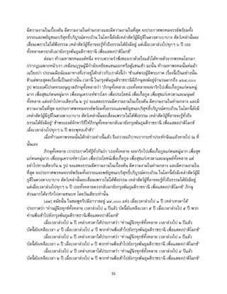 31
มีความงามในเบื้องต้น มีความงามในท่ามกลางและมีความงามในที่สุด จงประกาศพรหมจรรย์พร้อมทั้ง
อรรถและพยัญชนะบริสุทธิ์บริบูรณ์ครบถ้วน ในโลกนี้ ยังมีเหล่าสัตว์ผู้มีธุลีในดวงตาเบาบาง สัตว์เหล่านั้นจะ
เสื่อมเพราะไม่ได้ฟังธรรม เหล่าสัตว์ผู้ที่อาจจะรู้ทั่วถึงธรรมได้ยังมีอยู่ แต่เมื่อเวลาล่วงไปทุกๆ ๖ ปี เธอ
ทั้งหลายควรกลับมายังกรุงพันธุมดีราชธานี เพื่อแสดงปาติโมกข์’
ต่อมา ท้าวมหาพรหมองค์หนึ่ง ทราบความราพึงของเราด้วยใจแล้วได้หายตัวจากพรหมโลกมา
ปรากฏเฉพาะหน้าเรา เหมือนบุรุษผู้มีกาลังเหยียดแขนออกหรือคู้แขนเข้า ฉะนั้น ท้าวมหาพรหมนั้นห่มผ้า
เฉวียงบ่า ประนมมือน้อมมาทางที่เราอยู่ได้กล่าวกับเราดังนี้ ว่า ‘ข้าแต่พระผู้มีพระภาค เรื่องนี้ เป็นอย่างนั้น
ข้าแต่พระสุคตเรื่องนี้ เป็นอย่างนั้น เวลานี้ ในกรุงพันธุมดีราชธานีมีภิกษุสงฆ์อยู่จานวนมากถึง ๑๖๘,๐๐๐
รูป พระองค์โปรดทรงอนุญาตภิกษุทั้งหลายว่า ‘ภิกษุทั้งหลาย เธอทั้งหลายจงจาริกไปเพื่อเกื้อกูลแก่คนหมู่
มาก เพื่อสุขแก่คนหมู่มาก เพื่ออนุเคราะห์ชาวโลก เพื่อประโยชน์ เพื่อเกื้อกูล เพื่อสุขแก่เทวดาและมนุษย์
ทั้งหลาย แต่อย่าไปทางเดียวกัน ๒ รูป จงแสดงธรรมมีความงามในเบื้องต้น มีความงามในท่ามกลาง และมี
ความงามในที่สุด จงประกาศพรหมจรรย์พร้อมทั้งอรรถและพยัญชนะบริสุทธิ์บริบูรณ์ครบถ้วน ในโลกนี้ ยังมี
เหล่าสัตว์ผู้มีธุลีในดวงตาเบาบาง สัตว์เหล่านั้นจะเสื่อมเพราะไม่ได้ฟังธรรม เหล่าสัตว์ผู้ที่อาจจะรู้ทั่วถึง
ธรรมได้ยังมีอยู่’ ข้าพระองค์จักหาวิธีให้ภิกษุทั้งหลายกลับมายังกรุงพันธุมดีราชธานี เพื่อแสดงปาติโมกข์
เมื่อเวลาล่วงไปทุกๆ ๖ ปี พระพุทธเจ้าข้า’
เมื่อท้าวมหาพรหมนั้นได้กล่าวอย่างนี้ แล้ว จึงถวายอภิวาทเรากระทาประทักษิณแล้วหายไป ณ ที่
นั้นเอง
ภิกษุทั้งหลาย เราประกาศให้รู้ทั่วกันว่า ‘เธอทั้งหลาย จงจาริกไปเพื่อเกื้อกูลแก่คนหมู่มาก เพื่อสุข
แก่คนหมู่มาก เพื่ออนุเคราะห์ชาวโลก เพื่อประโยชน์เพื่อเกื้อกูล เพื่อสุขแก่เทวดาและมนุษย์ทั้งหลาย แต่
อย่าไปทางเดียวกัน ๒ รูป จงแสดงธรรมมีความงามในเบื้องต้น มีความงามในท่ามกลาง และมีความงามใน
ที่สุด จงประกาศพรหมจรรย์พร้อมทั้งอรรถและพยัญชนะบริสุทธิ์บริบูรณ์ครบถ้วน ในโลกนี้ ยังมีเหล่าสัตว์ผู้มี
ธุลีในดวงตาเบาบาง สัตว์เหล่านั้นจะเสื่อมเพราะไม่ได้ฟังธรรม เหล่าสัตว์ผู้ที่อาจจะรู้ทั่วถึงธรรมได้ยังมีอยู่
แต่เมื่อเวลาล่วงไปทุกๆ ๖ ปี เธอทั้งหลายควรกลับมายังกรุงพันธุมดีราชธานี เพื่อแสดงปาติโมกข์’ ภิกษุ
ส่วนมากได้จาริกไปตามชนบท โดยวันเดียวเท่านั้น
[๘๙] สมัยนั้น ในชมพูทวีปมีอาวาสอยู่ ๘๔,๐๐๐ แห่ง เมื่อเวลาล่วงไป ๑ ปี เหล่าเทวดาได้
ประกาศว่า ‘ท่านผู้นิรทุกข์ทั้งหลาย เวลาล่วงไป ๑ ปีแล้ว บัดนี้ ยังเหลือเวลา ๕ ปี เมื่อเวลาล่วงไป ๕ ปี พวก
ท่านพึงเข้าไปยังกรุงพันธุมดีราชธานีเพื่อแสดงปาติโมกข์’
เมื่อเวลาล่วงไป ๒ ปี เหล่าเทวดาได้ประกาศว่า ‘ท่านผู้นิรทุกข์ทั้งหลาย เวลาล่วงไป ๒ ปีแล้ว
บัดนี้ ยังเหลือเวลา ๔ ปี เมื่อเวลาล่วงไป ๔ ปี พวกท่านพึงเข้าไปยังกรุงพันธุมดีราชธานี เพื่อแสดงปาติโมกข์’
เมื่อเวลาล่วงไป ๓ ปี เหล่าเทวดาได้ประกาศว่า ‘ท่านผู้นิรทุกข์ทั้งหลาย เวลาล่วงไป ๓ ปีแล้ว
บัดนี้ ยังเหลือเวลา ๓ ปี เมื่อเวลาล่วงไป ๓ ปี พวกท่านพึงเข้าไปยังกรุงพันธุมดีราชธานี เพื่อแสดงปาติโมกข์’
เมื่อเวลาล่วงไป ๔ ปี เหล่าเทวดาได้ประกาศว่า ‘ท่านผู้นิรทุกข์ทั้งหลาย เวลาล่วงไป ๔ ปีแล้ว
บัดนี้ ยังเหลือเวลา ๒ ปี เมื่อเวลาล่วงไป ๒ ปี พวกท่านพึงเข้าไปยังกรุงพันธุมดีราชธานี เพื่อแสดงปาติโมกข์’
 
