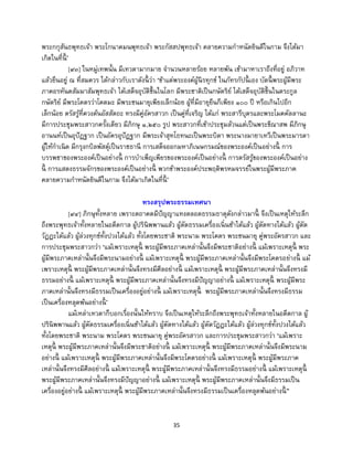 35
พระกกุสันธพุทธเจ้า พระโกนาคมนพุทธเจ้า พระกัสสปพุทธเจ้า คลายความกาหนัดยินดีในกาม จึงได้มา
เกิดในที่นี้ ’
[๙๓] ในหมู่เทพนั้น มีเทวดามากมาย จานวนหลายร้อย หลายพัน เข้ามาหาเราถึงที่อยู่ อภิวาท
แล้วยืนอยู่ ณ ที่สมควร ได้กล่าวกับเราดังนี้ ว่า ‘ข้าแต่พระองค์ผู้นิรทุกข์ ในภัทรกัปนี้ เอง บัดนี้ พระผู้มีพระ
ภาคอรหันตสัมมาสัมพุทธเจ้า ได้เสด็จอุบัติขึ้นในโลก มีพระชาติเป็นกษัตริย์ ได้เสด็จอุบัติขึ้นในตระกูล
กษัตริย์ มีพระโคตรว่าโคตมะ มีพระชนมายุเพียงเล็กน้อย ผู้ที่มีอายุยืนก็เพียง ๑๐๐ ปี หรือเกินไปอีก
เล็กน้อย ตรัสรู้ที่ควงต้นอัสสัตถะ ทรงมีคู่อัครสาวก เป็นคู่ที่เจริญ ได้แก่ พระสารีบุตรและพระโมคคัลลานะ
มีการประชุมพระสาวกครั้งเดียว มีภิกษุ ๑,๒๕๐ รูป พระสาวกที่เข้าประชุมล้วนแต่เป็นพระขีณาสพ มีภิกษุ
อานนท์เป็นอุปัฏฐาก เป็นอัครอุปัฏฐาก มีพระเจ้าสุทโธทนะเป็นพระบิดา พระนางมายาเทวีเป็นพระมารดา
ผู้ให้กาเนิด มีกรุงกบิลพัสดุ์เป็นราชธานี การเสด็จออกมหาภิเนษกรมณ์ของพระองค์เป็นอย่างนี้ การ
บรรพชาของพระองค์เป็นอย่างนี้ การบาเพ็ญเพียรของพระองค์เป็นอย่างนี้ การตรัสรู้ของพระองค์เป็นอย่าง
นี้ การแสดงธรรมจักรของพระองค์เป็นอย่างนี้ พวกข้าพระองค์ประพฤติพรหมจรรย์ในพระผู้มีพระภาค
คลายความกาหนัดยินดีในกาม จึงได้มาเกิดในที่นี้ ’
ทรงสรุปพระธรรมเทศนา
[๙๔] ภิกษุทั้งหลาย เพราะตถาคตมีปัญญาแทงตลอดธรรมธาตุดังกล่าวมานี้ จึงเป็นเหตุให้ระลึก
ถึงพระพุทธเจ้าทั้งหลายในอดีตกาล ผู้ปรินิพพานแล้ว ผู้ตัดธรรมเครื่องเนิ่นช้าได้แล้ว ผู้ตัดทางได้แล้ว ผู้ตัด
วัฏฏะได้แล้ว ผู้ล่วงทุกข์ทั้งปวงได้แล้ว ทั้งโดยพระชาติ พระนาม พระโคตร พระชนมายุ คู่พระอัครสาวก และ
การประชุมพระสาวกว่า ‘แม้เพราะเหตุนี้ พระผู้มีพระภาคเหล่านั้นจึงมีพระชาติอย่างนี้ แม้เพราะเหตุนี้ พระ
ผู้มีพระภาคเหล่านั้นจึงมีพระนามอย่างนี้ แม้เพราะเหตุนี้ พระผู้มีพระภาคเหล่านั้นจึงมีพระโคตรอย่างนี้ แม้
เพราะเหตุนี้ พระผู้มีพระภาคเหล่านั้นจึงทรงมีศีลอย่างนี้ แม้เพราะเหตุนี้ พระผู้มีพระภาคเหล่านั้นจึงทรงมี
ธรรมอย่างนี้ แม้เพราะเหตุนี้ พระผู้มีพระภาคเหล่านั้นจึงทรงมีปัญญาอย่างนี้ แม้เพราะเหตุนี้ พระผู้มีพระ
ภาคเหล่านั้นจึงทรงมีธรรมเป็นเครื่องอยู่อย่างนี้ แม้เพราะเหตุนี้ พระผู้มีพระภาคเหล่านั้นจึงทรงมีธรรม
เป็นเครื่องหลุดพ้นอย่างนี้ ’
แม้เหล่าเทวดาก็บอกเรื่องนั้นให้ทราบ จึงเป็นเหตุให้ระลึกถึงพระพุทธเจ้าทั้งหลายในอดีตกาล ผู้
ปรินิพพานแล้ว ผู้ตัดธรรมเครื่องเนิ่นช้าได้แล้ว ผู้ตัดทางได้แล้ว ผู้ตัดวัฏฏะได้แล้ว ผู้ล่วงทุกข์ทั้งปวงได้แล้ว
ทั้งโดยพระชาติ พระนาม พระโคตร พระชนมายุ คู่พระอัครสาวก และการประชุมพระสาวกว่า ‘แม้เพราะ
เหตุนี้ พระผู้มีพระภาคเหล่านั้นจึงมีพระชาติอย่างนี้ แม้เพราะเหตุนี้ พระผู้มีพระภาคเหล่านั้นจึงมีพระนาม
อย่างนี้ แม้เพราะเหตุนี้ พระผู้มีพระภาคเหล่านั้นจึงมีพระโคตรอย่างนี้ แม้เพราะเหตุนี้ พระผู้มีพระภาค
เหล่านั้นจึงทรงมีศีลอย่างนี้ แม้เพราะเหตุนี้ พระผู้มีพระภาคเหล่านั้นจึงทรงมีธรรมอย่างนี้ แม้เพราะเหตุนี้
พระผู้มีพระภาคเหล่านั้นจึงทรงมีปัญญาอย่างนี้ แม้เพราะเหตุนี้ พระผู้มีพระภาคเหล่านั้นจึงมีธรรมเป็น
เครื่องอยู่อย่างนี้ แม้เพราะเหตุนี้ พระผู้มีพระภาคเหล่านั้นจึงทรงมีธรรมเป็นเครื่องหลุดพ้นอย่างนี้ ”
 