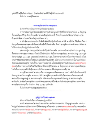 42
บุตรได้เป็นผู้เลิศในทางปัญญา ท่านโมคคัลลานะได้เป็นผู้เลิศในทางสมาธิ.
นี้ ชื่อว่ากาหนดคู่อัครสาวก.
--------------
สาวกสนฺนิปาตปริจฺเฉทวณฺณนา
พึงทราบวินิจฉัยในการกาหนดการประชุมสาวก.
การประชุมครั้งแรกของพระผู้มีพระภาคเจ้าพระนามว่าวิปัสสี ได้ประกอบด้วยองค์ ๔ คือ ภิกษุ
ทั้งหมดเป็นเอหิภิกขุ. ภิกษุทั้งหมดมีบาตรและจีวรบังเกิดฤทธิ์. ภิกษุทั้งหมดไม่ได้นัดหมายกันมา. อนึ่ง
ภิกษุเหล่านั้นมาประชุมกันในวันอุโบสถขึ้น ๑๕ ค่า.
ลาดับนั้น พระศาสดาประทับนั่งจับพัดยังภิกษุให้ลงอุโบสถ. ครั้งที่ ๒ ครั้งที่ ๓ ก็นัยนี้ แล. ในการ
ประชุมทั้งหมดของพระพุทธเจ้าทั้งหลายที่เหลือก็เป็นอย่างนั้น. ก็แต่ว่าพระผู้มีพระภาคเจ้าของเราทั้งหลาย
ได้มีการประชุมในปฐมโพธิกาลเท่านั้น
เพราะเหตุใด. พระสูตรนี้ ท่านกล่าวไว้แล้วในภาคอื่น เพราะฉะนั้น ท่านจึงกล่าวว่า ดูกรภิกษุ
ทั้งหลาย การประชุมสาวกของเราในบัดนี้ ให้มีหนเดียว ดังนั้นการประชุมจึงจบ. ความว่า ภิกษุ ๑,๒๕๐ รูป
คือ บุราณชฎิล ๑,๐๐๐ รูป ปริวารพระอัครสาวก ๒๕๐ รูป. ในบรรดาภิกษุเหล่านั้น ควรกล่าวถึงเรื่องตั้งแต่
อภินิหารของพระอัครสาวกทั้งสองแล้ว แสดงถึงการบรรพชา. อนึ่ง บรรดาบรรพชิตเหล่านั้น พระมหาโมค
คัลลานะบรรลุพระอรหัต ในวันที่เจ็ด. พระธรรมเสนาบดี เมื่อพระผู้มีพระภาคเจ้าทรงแสดงเวทนาปริคคห
สูตร อันเป็นธรรมยาคะที่เตรียมไว้แก่ทีฆนขปริพาชกผู้เป็นหลาน ณ ถ้าสูกรขาตา ท่ามกลางภูเขาคิชฌกูฎ
ในวันที่ ๑๕ ส่งญาณไปเพื่อรู้ตามโดยระลึกไปตามเทศนา ได้บรรลุสาวกบารมีญาณ.
พระผู้มีพระภาคเจ้าทรงทราบถึงการบรรลุพระอรหัตของพระเถระแล้ว เสด็จขึ้นไปยังเวหาสไป
ปรากฏ ณ พระวิหารเวฬุวัน. พระเถระราพึงว่าพระผู้มีพระภาคเจ้าเสด็จไปไหนหนอ ครั้นทราบความที่
พระองค์ประดิษฐานอยู่ ณ พระวิหารเวฬุวัน แม้ท่านเองก็เหาะสู่เวหาสไปปรากฏ ณ พระวิหารเวฬุวัน
เหมือนกัน. ลาดับนั้น พระผู้มีพระภาคเจ้าทรงประกาศปาติโมกข์ (หลักคาสอน) พระผู้มีพระภาคเจ้าทรง
หมายถึงการประชุมนั้น จึงตรัสว่า ภิกษุ ๑,๒๕๐ รูปเป็นต้น.
นี้ คือกาหนดการประชุมของพระสาวก
---------------------
อุปฏฺฐากปริจฺเฉทวณฺณนา
พึงทราบวินิจฉัย ในการกาหนดอุปฐากต่อไป.
บทว่า พระอานนท์ ท่านกล่าวหมายถึงความที่พระอานนทเถระ เป็นอุปฐากประจา. เพราะว่า
ในปฐมโพธิกาล พระผู้มีพระภาคเจ้าได้มีพระอุปฐากไม่ประจา. บางคราวพระนาคสมาละถือบาตรและจีวร
ตามเสด็จ. บางคราวพระนาคิตะ. บางคราวพระอุปวาณะ. บางคราวพระสุนักขัตตะ. บางคราวจุนทสมณุเทส.
บางคราวพระสาคตะ บางคราวพระเมฆิยะ.
 