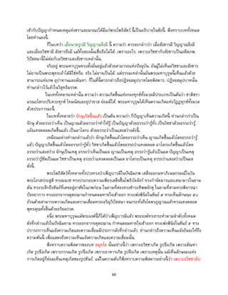 66
เข้ากับปัญญากาหนดเหตุแห่งชราและมรณะได้มีแก่พระโพธิสัตว์ นี้ เป็นอธิบายในข้อนี้ . พึงทราบบททั้งหมด
โดยทานองนี้ .
ก็ในบทว่า เมื่อนามรูปมี วิญญาณจึงมี นี้ ความว่า ควรจะกล่าวว่า เมื่อสังขารมี วิญญาณจึงมี
และเมื่ออวิชชามี สังขารจึงมี แม้ทั้งสองนั้นเชื่อถือไม่ได้. เพราะอะไร. เพราะอวิชชากับสังขารเป็นอดีตภพ.
วิปัสสนานี้ ไม่ต่อกับอวิชชาและสังขารเหล่านั้น.
จริงอยู่ พระมหาบุรุษทรงตั้งมั่นอยู่แล้วด้วยสามารถแห่งปัจจุบัน. อันผู้ไม่เห็นอวิชชาและสังขาร
ไม่อาจเป็นพระพุทธเจ้าได้มิใช่หรือ. จริง ไม่อาจเป็นได้. แต่ธรรมเหล่านั้นอันพระมหาบุรุษนี้ เห็นแล้วด้วย
สามารถแห่งภพ อุปาทานและตัณหา. ก็ในที่นี้ ควรกล่าวถึงปฏิจจสมุปบาทโดยพิสดาร. ปฏิจจสมุปบาทนั้น
ท่านกล่าวไว้แล้วในวิสุทธิมรรค.
ในบททั้งหลายเหล่านั้น ความว่า ความเกิดขึ้นแห่งกองทุกข์ทั้งมวลมีประเภทเป็นต้นว่า ชาติชรา
มรณะโสกะปริเทวะทุกข์ โทมนัสและอุปายาส ย่อมมีได้. พระมหาบุรุษได้เห็นความเกิดแห่งวัฏฏทุกข์ทั้งมวล
ด้วยประการฉะนี้ .
ในบททั้งหลายว่า จักษุเกิดขึ้นแล้ว เป็นต้น ความว่า ก็ปัญญาเห็นความเกิดนี้ ท่านกล่าวว่าเป็น
จักษุ ด้วยอรรถว่าเห็น เป็นญาณด้วยอรรถว่าทาให้รู้ เป็นปัญญาด้วยอรรถว่ารู้ทั่ว เป็นวิชชาด้วยอรรถว่ารู้
แจ้งแทงตลอดเกิดขึ้นแล้ว เป็นอาโลกะ ด้วยอรรถว่าเป็นแสงสว่างดังนี้ .
เหมือนอย่างท่านกล่าวแล้วว่า จักษุเกิดขึ้นแล้วโดยอรรถว่าเห็น ญาณเกิดขึ้นแล้วโดยอรรถว่ารู้
แล้ว ปัญญาเกิดขึ้นแล้วโดยอรรถว่ารู้ทั่ว วิชชาเกิดขึ้นแล้วโดยอรรถว่าแทงตลอด อาโลกะเกิดขึ้นแล้วโดย
อรรถว่าแสงสว่าง จักษุเป็นเหตุ อรรถว่าเห็นเป็นผล ญาณเป็นเหตุ อรรถว่ารู้แล้วเป็นผล ปัญญาเป็นเหตุ
อรรถว่ารู้ชัดเป็นผล วิชชาเป็นเหตุ อรรถว่าแทงตลอดเป็นผล อาโลกะเป็นเหตุ อรรถว่าแสงสว่างเป็นผล
ดังนี้ .
พระโพธิสัตว์ทั้งหลายทั้งปวงทรงบาเพ็ญบารมีในปัจฉิมภพ เสด็จออกมหาภิเนษกรมณ์ในวัน
พระโอรสประสูติ ทรงผนวช ทรงประกอบความเพียรเสด็จขึ้นโพธิบัลลังก์ ทรงกาจัดมารและเสนามารในยาม
ต้น ทรงระลึกถึงขันธ์ที่เคยอยู่อาศัยในภพก่อน ในยามที่สองทรงชาระทิพพจักขุ ในยามที่สามทรงพิจารณา
ปัจจยาการ ทรงออกจากจตุตถฌานกาหนดลมหายใจเข้าออก ทรงเพ่งพินิจในขันธ์ ๕ ทรงเห็นลักษณะ ๕๐
ถ้วนด้วยสามารถความเกิดและความเสื่อมทรงเจริญวิปัสสนา จนกระทั่งถึงโคตรภูญาณแล้วทรงแทงตลอด
พุทธคุณทั้งสิ้นด้วยอริยมรรค.
อนึ่ง พระมหาบุรุษแม้พระองค์นี้ ก็ได้บาเพ็ญบารมีแล้ว พระองค์ทรงกระทาตามลาดับทั้งหมด
ดังที่กล่าวแล้วในปัจฉิมยาม ทรงออกจากจตุตถฌาน กาหนดลมหายใจเข้าออก ทรงเพ่งพินิจในขันธ์ ๕ ทรง
ปรารภการเห็นแจ้งความเกิดและความเสื่อมมีประการดังที่กล่าวแล้ว. ท่านกล่าวถึงความเห็นแจ้งอันจะให้ถึง
ความพ้นนี้ เพื่อแสดงถึงความเห็นแจ้งความเกิดและความเสื่อมนั้น.
พึงทราบความพิสดารของบท สมุทโย นั้นอย่างนี้ ว่า เพราะอวิชชาเกิด รูปจึงเกิด เพราะตัณหา
เกิด รูปจึงเกิด เพราะกรรมเกิด รูปจึงเกิด เพราะอาหารเกิด รูปจึงเกิด เพราะเหตุนั้น แม้เห็นลักษณะแห่ง
การเกิดอยู่ก็ย่อมเห็นเหตุเกิดของรูปขันธ์. แม้ในความดับก็พึงทราบความพิสดารอย่างนี้ ว่า เพราะอวิชชาดับ
 