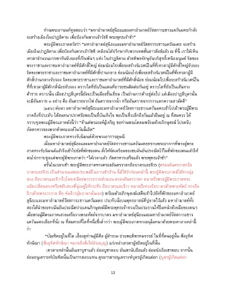 13
ท่านพระอานนท์ทูลตอบว่า “มหาอามาตย์สุนีธะและมหาอามาตย์วัสสการะชาวแคว้นมคธกาลัง
จะสร้างเมืองในปาฏลิคาม เพื่อป้องกันพวกเจ้าวัชชี พระพุทธเจ้าข้า”
พระผู้มีพระภาคตรัสว่า “มหาอามาตย์สุนีธะและมหาอามาตย์วัสสการะชาวแคว้นมคธ จะสร้าง
เมืองในปาฏลิคาม เพื่อป้องกันพวกเจ้าวัชชี เหมือนได้ปรึกษากับพวกเทพชั้นดาวดึงส์แล้ว ณ ที่นี้ เราได้เห็น
เทวดาจานวนมากพากันจับจองที่เป็นพันๆ แห่ง ในปาฏลิคาม ด้วยทิพยจักษุอันบริสุทธิ์เหนือมนุษย์ จิตของ
พระราชาและราชมหาอามาตย์ที่มีศักดิ์ใหญ่ ย่อมน้อมไปเพื่อจะสร้างนิเวศน์ในที่ที่เทวดาผู้มีศักดิ์ใหญ่จับจอง
จิตของพระราชาและราชมหาอามาตย์ที่มีศักดิ์ปานกลาง ย่อมน้อมไปเพื่อจะสร้างนิเวศน์ในที่ที่เทวดาผู้มี
ศักดิ์ปานกลางจับจอง จิตของพระราชาและราชมหาอามาตย์ที่มีศักดิ์น้อย ย่อมน้อมไปเพื่อจะสร้างนิเวศน์ใน
ที่ที่เทวดาผู้มีศักกดิ์น้อยจับจอง ตราบใดที่ยังเป็นแดนที่อารยชนติดต่อกันอยู่ ตราบใดที่ยังเป็นเส้นทาง
ค้าขาย ตราบนั้น เมืองปาฏลีบุตรนี้ ยังจะเป็นเมืองชั้นเยี่ยม เป็นย่านการค้าอยู่ต่อไป แต่เมืองปาฏลีบุตรนั้น
จะมีอันตราย ๓ อย่าง คือ อันตรายจากไฟ อันตรายจากน้า หรืออันตรายจากการแตกความสามัคคี”
[๑๕๓] ต่อมา มหาอามาตย์สุนีธะและมหาอามาตย์วัสสการะชาวแคว้นมคธเข้าไปเฝ้าพระผู้มีพระ
ภาคถึงที่ประทับ ได้สนทนาปราศรัยพอเป็นที่บันเทิงใจ พอเป็นที่ระลึกถึงกันแล้วยืนอยู่ ณ ที่สมควร ได้
กราบทูลพระผู้มีพระภาคดังนี้ ว่า “ข้าแต่พระองค์ผู้เจริญ ขอท่านพระโคดมพร้อมด้วยภิกษุสงฆ์ โปรดรับ
ภัตตาหารของพวกข้าพระองค์ในวันนี้ เถิด”
พระผู้มีพระภาคทรงรับนิมนต์ด้วยพระอาการดุษณี
เมื่อมหาอามาตย์สุนีธะและมหาอามาตย์วัสสการะชาวแคว้นมคธทราบพระอาการที่พระผู้พระ
ภาคทรงรับนิมนต์แล้วจึงเข้าไปยังที่พักของตน สั่งให้จัดเตรียมของขบฉันอันประณีตไว้ในที่พักของตนแล้วให้
คนไปกราบทูลแด่พระผู้มีพระภาคว่า “ได้เวลาแล้ว ภัตตาหารเสร็จแล้ว พระพุทธเจ้าข้า”
ครั้นในเวลาเช้า พระผู้มีพระภาคทรงครองอันตรวาสกถือบาตรและจีวร (ครองอันตรวาสกถือ
บาตรและจีวร เป็นสานวนแสดงประเพณีในการเข้าบ้าน นี้ มิใช่ว่าก่อนหน้านี้ พระผู้มีพระภาคมิได้ทรงนุ่ง
สบง ถือบาตรและจีวรไปโดยเปลือยพระวรกายส่วนบน ครองอันตรวาสก หมายถึงพระผู้มีพระภาคทรง
ผลัดเปลี่ยนสบงหรือขยับสบงที่นุ่งอยู่ให้กระชับ ถือบาตรและจีวร หมายถึงทรงถือบาตรด้วยพระหัตถ์ ทรงถือ
จีวรด้วยพระวรกาย คือ ห่มจีวรอุ้มบาตรนั่นเอง) พร้อมด้วยภิกษุสงฆ์เสด็จเข้าไปยังที่พักของมหาอามาตย์
สุนีธะและมหาอามาตย์วัสสการะชาวแคว้นมคธ ประทับนั่งบนพุทธอาสน์ที่ปูลาดไว้แล้ว มหาอามาตย์ทั้ง
สองได้นาของขบฉันอันประณีตประเคนภิกษุสงฆ์มีพระพุทธเจ้าทรงเป็นประธานให้อิ่มหนาด้วยมือของตนๆ
เมื่อพระผู้มีพระภาคเสวยเสร็จวางพระหัตถ์จากบาตร มหาอามาตย์สุนีธะและมหาอามาตย์วัสสการะชาว
แคว้นมคธเลือกที่นั่ง ณ ที่สมควรที่ใดที่หนึ่งซึ่งต่ากว่า พระผู้มีพระภาคทรงอนุโมทนาด้วยพระคาถาเหล่านี้
ว่า
“บัณฑิตอยู่ในที่ใด เลี้ยงดูท่านผู้มีศีล ผู้สารวม ประพฤติพรหมจรรย์ ในที่ที่ตนอยู่นั้น พึงอุทิศ
ทักษิณา (พึงอุทิศทักษิณา หมายถึงพึงให้ส่วนบุญ) แก่เหล่าเทวดาผู้สถิตอยู่ในที่นั้น
เทวดาเหล่านั้นอันเขาบูชาแล้ว ย่อมบูชาตอบ อันเขานับถือแล้ว ย่อมนับถือเขาตอบ จากนั้น
ย่อมอนุเคราะห์บัณฑิตนั้นเป็นการตอบแทน ดุจมารดาอนุเคราะห์บุตรผู้เกิดแต่อก (บุตรผู้เกิดแต่อก
 