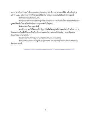 3
ตาย เราควรทาอะไรหนอ’ เพื่อทรงอนุเคราะห์เทวดาเหล่านั้น จึงทรงนาพระพุทธนิมิต พร้อมด้วยภิกษุ
บริวาร ๑,๓๕๐ รูปมาทางอากาศ ให้พระพุทธนิมิตนั้นถามปัญหาพระองค์แล้ว จึงได้ตรัสพระสูตรนี้ .
พึงทราบความในคาถามนั้นดังนี้
พระพุทธนิมิตตรัสถามถึงอธิปัญญาด้วยคาว่า บุคคลมีความเห็นอย่างไร ถามถึงอธิศีลด้วยคาว่า
บุคคลมีศีลอย่างไร ถามถึงอธิจิตด้วยคาว่า บุคคลเช่นไรเป็นผู้สงบ.
พึงทราบความในการตอบดังนี้
พระผู้มีพระภาคเจ้ามิได้ทรงแก้อธิปัญญาเป็นต้น โดยสรุปตรัสว่าบุคคลชื่อว่าเป็นผู้สงบ เพราะ
กิเลสสงบโดยเป็นผู้มีอธิปัญญาเป็นต้น เมื่อจะทรงแสดงถึงความสงบแห่งกิเลสนั้นๆ โดยอนุโลมตาม
อัธยาศัยของเหล่าเทวดาต่างๆ
พระผู้มีพระภาคเจ้าทรงจบเทศนาด้วยธรรมเป็นยอดคือพระอรหัต.
เมื่อจบเทศนา เทวดาแสนโกฏิได้บรรลุพระอรหัต จานวนผู้บรรลุโสดาบันเป็นต้นเหลือจะนับ
ด้วยประการฉะนี้ .
-----------------------------------------------------
 