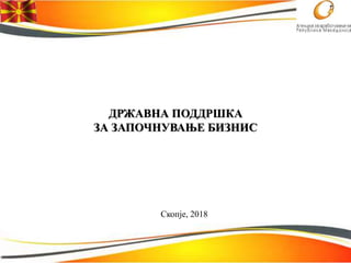 ДРЖАВНА ПОДДРШКА
ЗА ЗАПОЧНУВАЊЕ БИЗНИС
Скопје, 2018
 