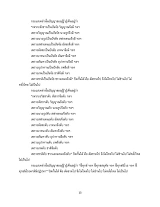 13
กระแสเหล่านั้นปัญญาของผู้รู้ ผู้เห็นอยู่ว่า
“เพราะสังขารเป็นปัจจัย วิญญาณจึงมี ฯลฯ
เพราะวิญญาณเป็นปัจจัย นามรูปจึงมี ฯลฯ
เพราะนามรูปเป็นปัจจัย สฬายตนะจึงมี ฯลฯ
เพราะสฬายตนะเป็นปัจจัย ผัสสะจึงมี ฯลฯ
เพราะผัสสะเป็นปัจจัย เวทนาจึงมี ฯลฯ
เพราะเวทนาเป็นปัจจัย ตัณหาจึงมี ฯลฯ
เพราะตัณหาเป็นปัจจัย อุปาทานจึงมี ฯลฯ
เพราะอุปาทานเป็นปัจจัย ภพจึงมี ฯลฯ
เพราะภพเป็นปัจจัย ชาติจึงมี ฯลฯ
เพราะชาติเป็นปัจจัย ชรามรณะจึงมี” ปิดกั้นได้ คือ ตัดขาดไป จึงไม่ไหลไป ไม่ซ่านไป ไม่
หลั่งไหล ไม่เป็นไป
กระแสเหล่านั้นปัญญาของผู้รู้ ผู้เห็นอยู่ว่า
“เพราะอวิชชาดับ สังขารจึงดับ ฯลฯ
เพราะสังขารดับ วิญญาณจึงดับ ฯลฯ
เพราะวิญญาณดับ นามรูปจึงดับ ฯลฯ
เพราะนามรูปดับ สฬายตนะจึงดับ ฯลฯ
เพราะสฬายตนะดับ ผัสสะจึงดับ ฯลฯ
เพราะผัสสะดับ เวทนาจึงดับ ฯลฯ
เพราะเวทนาดับ ตัณหาจึงดับ ฯลฯ
เพราะตัณหาดับ อุปาทานจึงดับ ฯลฯ
เพราะอุปาทานดับ ภพจึงดับ ฯลฯ
เพราะภพดับ ชาติจึงดับ
เพราะชาติดับ ชราและมรณะจึงดับ” ปิดกั้นได้ คือ ตัดขาดไป จึงไม่ไหลไป ไม่ซ่านไป ไม่หลั่งไหล
ไม่เป็นไป
กระแสเหล่านั้นปัญญาของผู้รู้ ผู้เห็นอยู่ว่า “นี้ ทุกข์ ฯลฯ นี้ ทุกขสมุทัย ฯลฯ นี้ ทุกขนิโรธ ฯลฯ นี้
ทุกขนิโรธคามินีปฏิปทา” ปิดกั้นได้ คือ ตัดขาดไป จึงไม่ไหลไป ไม่ซ่านไป ไม่หลั่งไหล ไม่เป็นไป
 