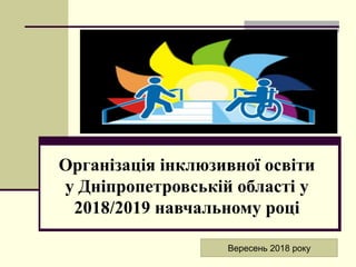 Організація інклюзивної освіти
у Дніпропетровській області у
2018/2019 навчальному році
Вересень 2018 року
 