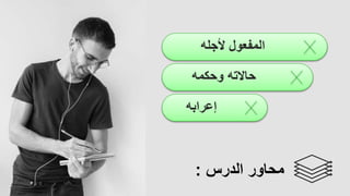 ‫ألجله‬ ‫المفعول‬
‫إعرابه‬
‫وحكمه‬ ‫حاالته‬
‫الدرس‬ ‫محاور‬
:
 