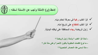 -
‫الرياضة‬ ‫زاول‬ ‫ولماذا‬ ‫؟‬ ‫الكتب‬ ‫قرأ‬ ‫لماذا‬
‫؟‬
-
‫؟‬ ‫تدل‬ ‫ماذا‬ ‫وعلى‬ ‫األحمر؟‬ ‫باللون‬ ‫المكتوبة‬ ‫الكلمات‬ ‫نوع‬ ‫ما‬
-
‫ماذا‬
‫؟‬ ‫المنصوبة‬ ‫المصادر‬ ‫هذه‬ ‫نسمي‬

‫قرأ‬
‫الكتب‬
‫رغبة‬
‫دينه‬ ‫أحكام‬ ‫معرفة‬ ‫في‬
.

‫الكتب‬ ‫قرأ‬
‫لالطالع‬
‫أمته‬ ‫تاريخ‬ ‫على‬
.

‫الرياضة‬ ‫ل‬َ‫زاو‬
‫رجاء‬
‫البدني‬ ‫لياقته‬ ‫على‬ ‫المحافظة‬
‫ة‬
.
‫الحظ‬
(
‫ي‬
)
‫أسفله‬ ‫األسئلة‬ ‫عن‬ ‫وأجب‬ ‫األمثلة‬
:
 