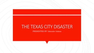 THE TEXAS CITY DISASTER
PRESENTED BY :Iskender Aidana
 