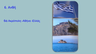 6. Ανθή
6α Ακρόπολη -Αθήνα -Ελλάς
 