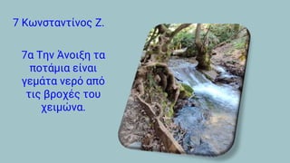 7 Κωνσταντίνος Ζ.
7α Την Άνοιξη τα
ποτάμια είναι
γεμάτα νερό από
τις βροχές του
χειμώνα.
 