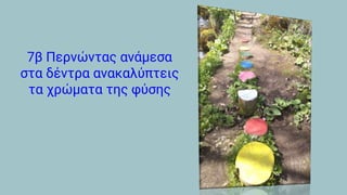 7β Περνώντας ανάμεσα
στα δέντρα ανακαλύπτεις
τα χρώματα της φύσης
 
