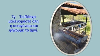 7γ Το Πάσχα
μαζευόμαστε όλη
η οικογένεια και
ψήνουμε το αρνί.
 