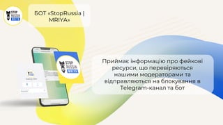 БОТ «StopRussia |
MRIYA»
Приймає інформацію про фейкові
ресурси, що перевіряються
нашими модераторами та
відправляються на блокування в
Telegram-канал та бот
 