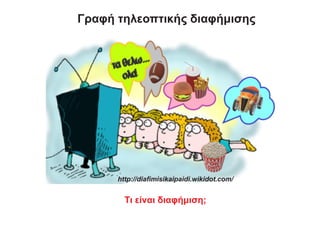 Τι είναι διαφήμιση;
http://diaﬁmisikaipaidi.wikidot.com/
Γραφή τηλεοπτικής διαφήμισης
 