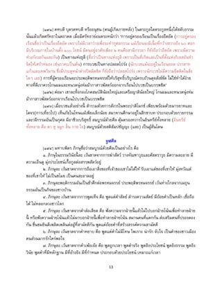 13
[๑๙๑] คหบดี บุตรคหบดี หรืออนุชน (คนผู้เกิดภายหลัง) ในตระกูลใดตระกูลหนึ่งได้สดับธรรม
นั้นแล้วเกิดศรัทธาในตถาคต เมื่อมีศรัทธาย่อมตระหนักว่า ‘การอยู่ครองเรือนเป็นเรื่องอึดอัด (การอยู่ครอง
เรือนชื่อว่าเป็นเรื่องอึดอัด เพราะไม่มีเวลาว่างเพื่อจะทากุศลกรรม แม้เรือนจะมีเนื้ อที่กว้างขวางถึง ๖๐ ศอก
มีบริเวณภายในบ้านตั้ง ๑๐๐ โยชน์ มีคนอยู่อาศัยเพียง ๒ คนคือสามีภรรยา ก็ยังถือว่าอึดอัด เพราะมีความ
ห่วงกังวลกันและกัน) เป็นทางแห่งธุลี (ชื่อว่าเป็นทางแห่งธุลี เพราะเป็นที่เกิดและเป็นที่ตั้งแห่งกิเลสอันทา
จิตให้เศร้าหมอง เช่นราคะเป็นต้น) การบวชเป็นทางปลอดโปร่ง (นักบวชแม้จะอยู่ในเรือนยอด ปราสาท
แก้วและเทพวิมาน ซึ่งมีประตูหน้าต่างปิดมิดชิด ก็ยังถือว่าปลอดโปร่ง เพราะนักบวชไม่มีความยึดติดในสิ่ง
ใดๆ เลย) การที่ผู้ครองเรือนจะประพฤติพรหมจรรย์ให้บริสุทธิ์บริบูรณ์ครบถ้วนดุจสังข์ขัด ไม่ใช่ทาได้ง่าย
ทางที่ดีเราควรโกนผมและหนวดนุ่งห่มผ้ากาสาวพัสตร์ออกจากเรือนไปบวชเป็นบรรพชิต’
[๑๙๒] ต่อมา เขาละทิ้งกองโภคสมบัติน้อยใหญ่และเครือญาติน้อยใหญ่ โกนผมและหนวดนุ่งห่ม
ผ้ากาสาวพัสตร์ออกจากเรือนไปบวชเป็นบรรพชิต
[๑๙๓] เมื่อบวชแล้วอย่างนี้ สารวมด้วยการสังวรในพระปาติโมกข์ เพียบพร้อมด้วยมารยาทและ
โคจร(การเที่ยวไป) เห็นภัยในโทษแม้เพียงเล็กน้อย สมาทานศึกษาอยู่ในสิกขาบท ประกอบด้วยกายกรรม
และวจีกรรมอันเป็นกุศล มีอาชีวะบริสุทธิ์ สมบูรณ์ด้วยศีล คุ้มครองทวารในอินทรีย์ทั้งหลาย (อินทรีย์
ทั้งหลาย คือ ตา หู จมูก ลิ้น กาย ใจ) สมบูรณ์ด้วยสติสัมปชัญญะ (และ) เป็นผู้สันโดษ
จูฬศีล
[๑๙๔] มหาบพิตร ภิกษุชื่อว่าสมบูรณ์ด้วยศีลเป็นอย่างไร คือ
๑. ภิกษุในธรรมวินัยนี้ ละ เว้นขาดจากการฆ่าสัตว์ วางทัณฑาวุธและศัสตราวุธ มีความละอาย มี
ความเอ็นดู มุ่งประโยชน์เกื้อกูลต่อสรรพสัตว์อยู่
๒. ภิกษุละ เว้นขาดจากการถือเอาสิ่งของที่เจ้าของเขาไม่ได้ให้ รับเอาแต่ของที่เขาให้ มุ่งหวังแต่
ของที่เขาให้ ไม่เป็นขโมย เป็นคนสะอาดอยู่
๓. ภิกษุละพฤติกรรมอันเป็นข้าศึกต่อพรหมจรรย์ ประพฤติพรหมจรรย์ เว้นห่างไกลจากเมถุน
ธรรมอันเป็นกิจของชาวบ้าน
๔. ภิกษุละ เว้นขาดจากการพูดเท็จ คือ พูดแต่คาสัตย์ ดารงความสัตย์ มีถ้อยคาเป็นหลัก เชื่อถือ
ได้ ไม่หลอกลวงชาวโลก
๕. ภิกษุละ เว้นขาดจากคาส่อเสียด คือ ฟังความจากฝ่ายนี้ แล้วไม่ไปบอกฝ่ายโน้นเพื่อทาลายฝ่าย
นี้ หรือฟังความฝ่ายโน้นแล้วไม่มาบอกฝ่ายนี้ เพื่อทาลายฝ่ายโน้น สมานคนที่แตกกัน ส่งเสริมคนที่ปรองดอง
กัน ชื่นชมยินดีเพลิดเพลินต่อผู้ที่สามัคคีกัน พูดแต่ถ้อยคาที่สร้างสรรค์ความสามัคคี
๖. ภิกษุละ เว้นขาดจากคาหยาบ คือ พูดแต่คาไม่มีโทษ ไพเราะ น่ารัก จับใจ เป็นคาของชาวเมือง
คนส่วนมากรักใคร่พอใจ
๗. ภิกษุละ เว้นขาดจากคาเพ้อเจ้อ คือ พูดถูกเวลา พูดคาจริง พูดอิงประโยชน์ พูดอิงธรรม พูดอิง
วินัย พูดคาที่มีหลักฐาน มีที่อ้างอิง มีที่กาหนด ประกอบด้วยประโยชน์ เหมาะแก่เวลา
 