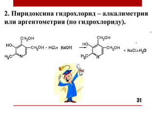 2. Пиридоксина гидрохлорид – алкалиметрия
или аргентометрия (по гидрохлориду).
31
 