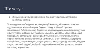 Шим тус
● Эмчилгээнд үрийг хэрэглэнэ. Тансаг үнэртэй, аятайхан
амттай үртэй.
Залигуур хоолойн үрэвсэл, салдаггүй ханиад, бронхит, хамрын
шуухнитнаа, хоолой өвдөх /уухын сацуу зайлна/, арьсны
мөөгөнцөр /Mycosis/, нүд бүрэлзэх, хараа муудах, шамбарам /уухын
сацуу угааж шавшина/, уушгины хальсны үрэвсэл, усан хаван, цус
багадалт, сэтгэцийн бухимдал бүхий өвчин /Neurosis/, хэрлэг,
сарын юм алга болох, бөөлжис цутгах, ХГЗ-ын хямрал /Dyspeptic
complaints/, хорт хавдар, гэдэс дүүрэх, элэг, ходоод, нарийн, бүдүүн
гэдэс, цөсний хүүдий, нойр ба түрүү булчирхайны үрэвсэл, өтгөн
хатахад хэрэглэнэ.
 