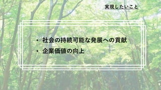 • 社会の持続可能な発展への貢献
• 企業価値の向上
実現したいこと
 