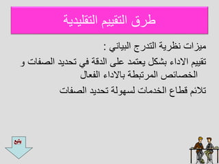 ‫التقليديا‬ ‫التقييم‬ ‫طرق‬
‫البيايل‬ ‫التدرج‬ ‫يةريا‬ ‫ايزات‬
:
‫ا‬ ‫ديد‬ ‫ت‬ ‫فل‬ ‫الدقا‬ ‫عل‬ ‫يعتاد‬ ‫بشكل‬ ‫ااداء‬ ‫تقييم‬
‫لصفات‬
‫الفعال‬ ‫بااداء‬ ‫الارتبطا‬ ‫الخصائص‬
‫الصفات‬ ‫ديد‬ ‫ت‬ ‫لا‬ ‫ه‬ ‫ل‬ ‫الخداات‬ ‫قطاع‬ ‫تالئم‬
 