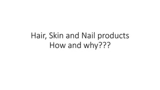 Hair, Skin and Nail products
How and why???
 