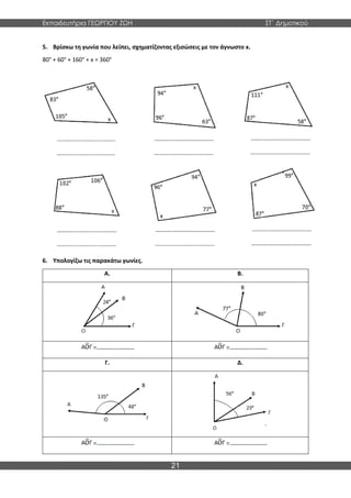 Εκπαιδευτήρια ΓΕΩΡΓΙΟΥ ΖΩΗ ΣΤ΄ Δημοτικού
21
5. Βρίσκω τη γωνία που λείπει, σχηματίζοντας εξισώσεις με τον άγνωστο x.
80° + 60° + 160° + x = 360°
6. Υπολογίζω τις παρακάτω γωνίες.
A. B.
Γ. Δ.
 
