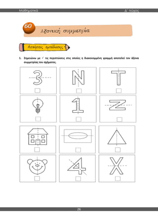 Μαθηματικά Δ΄ τεύχος
26
1. Σημειώνω με  τις περιπτώσεις στις οποίες η διακεκομμένη γραμμή αποτελεί τον άξονα
συμμετρίας του σχήματος.
 