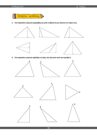 Μαθηματικά Δ΄ τεύχος
38
1. Στα παρακάτω τρίγωνα ζωγραφίζω με μπλε τη βάση και με κόκκινο του ύψος τους.
2. Στα παρακάτω τρίγωνα σχεδιάζω τα ύψη, που ξεκινούν από την κορυφή Α.
 