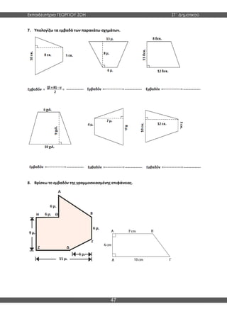Εκπαιδευτήρια ΓΕΩΡΓΙΟΥ ΖΩΗ ΣΤ΄ Δημοτικού
47
7. Υπολογίζω τα εμβαδά των παρακάτω σχημάτων.
8. Βρίσκω το εμβαδόν της γραμμοσκιασμένης επιφάνειας.
 