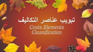 ‫التكاليف‬ ‫عناصر‬ ‫تبويب‬
Costs Elements
Classification
 