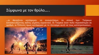 Σύμφωνα με τον θρύλο…..
…οι Μεσσήνιοι κατάφεραν να αναχαιτίσουν το ιππικό των Τούρκων
κατασκευάζοντας σαΐτες γεμάτες εκρηκτικά. Οι Τούρκοι ήταν πολύ περισσότεροι σε
αριθμό, οι Έλληνες όμως κατάφεραν με το τέχνασμα αυτό να τους κατατροπώσουν.
 