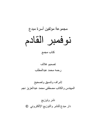 ‫مؤلفين‬ ‫مجموعة‬
‫مبدع‬ ‫أسرة‬
‫القادم‬ ‫نوفمبر‬
‫مجمع‬ ‫كتاب‬
‫غالف‬ ‫تصميم‬
‫عبدالمطلب‬ ‫محمد‬ ‫رحمه‬
‫وتصحيح‬ ‫وتنسيق‬ ‫إشراف‬
‫نجم‬ ‫عبدالعزيز‬ ‫محمد‬ ‫مصطفى‬ ‫والكاتب‬ ‫المهندس‬
‫وتوزيع‬ ‫نشر‬
‫اإللكتروني‬ ‫والتوزيع‬ ‫للنشر‬ ‫مبدع‬ ‫دار‬
©
 