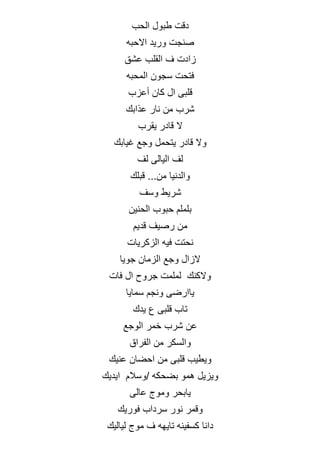 ‫الحب‬ ‫طبول‬ ‫دقت‬
‫االحبه‬ ‫وريد‬ ‫صنجت‬
‫عشق‬ ‫القلب‬ ‫ف‬ ‫زادت‬
‫المحبه‬ ‫سجون‬ ‫فتحت‬
‫أعزب‬ ‫كان‬ ‫ال‬ ‫قلبى‬
‫عذابك‬ ‫نار‬ ‫من‬ ‫شرب‬
‫يقرب‬ ‫قادر‬ ‫ال‬
‫غيابك‬ ‫وجع‬ ‫يتحمل‬ ‫قادر‬ ‫وال‬
‫لف‬ ‫اليالى‬ ‫لف‬
‫قبلك‬ ...‫من‬ ‫والدنيا‬
‫وسف‬ ‫شريط‬
‫الحنين‬ ‫حبوب‬ ‫بلملم‬
‫قديم‬ ‫رصيف‬ ‫من‬
‫الزكريات‬ ‫فيه‬ ‫نحتت‬
‫جويا‬ ‫الزمان‬ ‫وجع‬ ‫الزال‬
‫فات‬ ‫ال‬ ‫جروح‬ ‫لملمت‬ ‫والكنك‬
‫سمايا‬ ‫ونجم‬ ‫ياارضى‬
‫يدك‬ ‫ع‬ ‫قلبى‬ ‫تاب‬
‫الوجع‬ ‫خمر‬ ‫شرب‬ ‫عن‬
‫الفراق‬ ‫من‬ ‫والسكر‬
‫عنيك‬ ‫احضان‬ ‫من‬ ‫قلبى‬ ‫ويطيب‬
‫ايديك‬ ‫وسالم‬/ ‫بضحكه‬ ‫همو‬ ‫ويزيل‬
‫عالى‬ ‫وموج‬ ‫يابحر‬
‫فوريك‬ ‫سرداب‬ ‫نور‬ ‫وقمر‬
‫لياليك‬ ‫موج‬ ‫ف‬ ‫تايهه‬ ‫كسفينه‬ ‫دانا‬
 