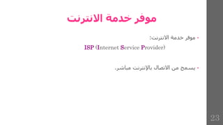 ‫االنترنت‬ ‫خدمة‬ ‫موفر‬
•
‫موفر‬
‫خدمة‬
‫االنترنت‬
:
ISP (Internet Service Provider)
•
‫يسمح‬
‫من‬
‫االتصال‬
‫باإلنترنت‬
‫مباشر‬
.
23
 