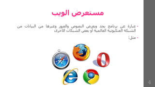 ‫الويب‬ ‫مستعرض‬
•
‫عبارة‬
‫عن‬
‫برنامج‬
‫يجد‬
‫ويعرض‬
‫النصوص‬
‫والصور‬
‫وغيرها‬
‫من‬
‫البيانات‬
‫من‬
‫الشبكة‬
‫العنكبوتية‬
‫العالمية‬
‫أو‬
‫بعض‬
‫الشبكات‬
‫األخرى‬
•
‫مثل‬
:
4
 