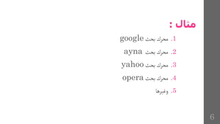 ‫مثال‬
:
.1
‫بحث‬‫محرك‬
google
.2
‫بحث‬ ‫محرك‬
ayna
.3
‫بحث‬‫محرك‬
yahoo
.4
‫بحث‬‫محرك‬
opera
.5
‫وغيرها‬
6
 