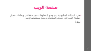 ‫الويب‬ ‫صفحة‬
•
‫في‬
‫الشبكة‬
‫العنكبوتية‬
‫يتم‬
‫وضع‬
‫المعلومات‬
‫في‬
‫صفحات‬
,
‫ويمكنك‬
‫ت‬
‫حميل‬
‫صفحة‬
‫الويب‬
‫إلى‬
‫جهازك‬
‫باستخدام‬
‫برنامج‬
‫مستعرض‬
‫الويب‬
.
•
‫مثل‬
:
7
 